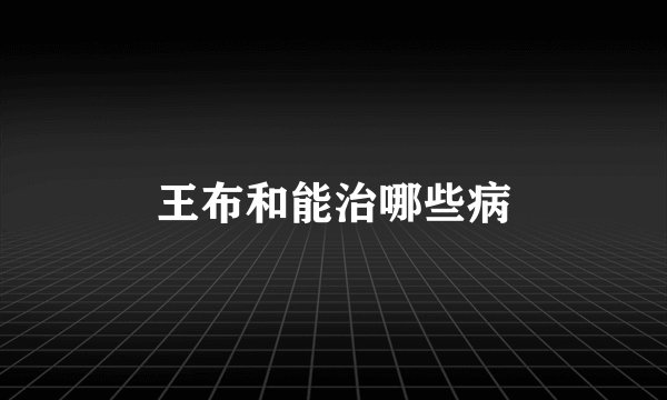 王布和能治哪些病