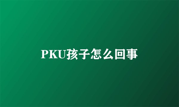PKU孩子怎么回事