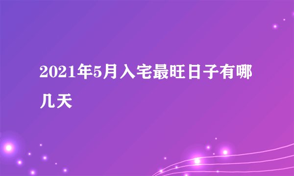 2021年5月入宅最旺日子有哪几天