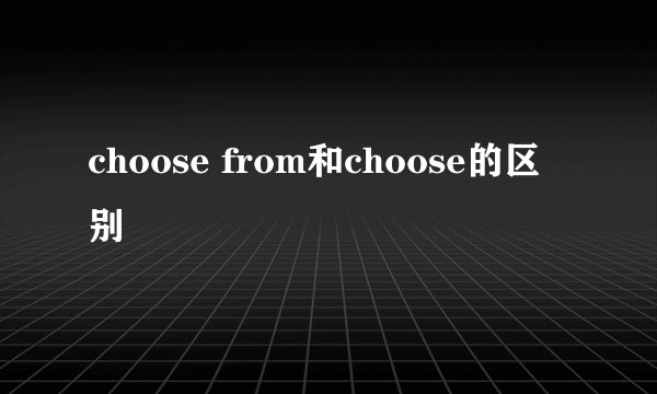 choose from和choose的区别