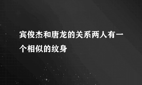 宾俊杰和唐龙的关系两人有一个相似的纹身
