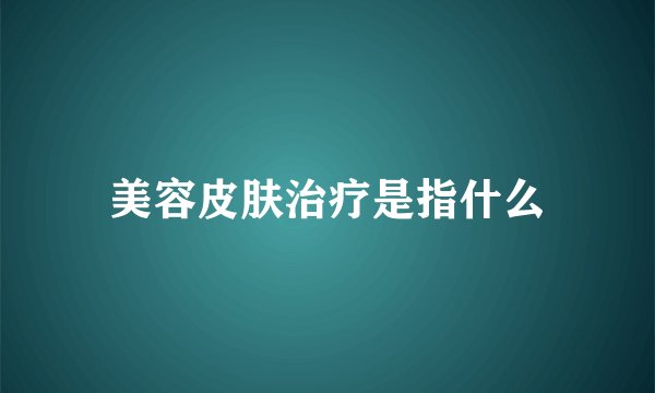 美容皮肤治疗是指什么
