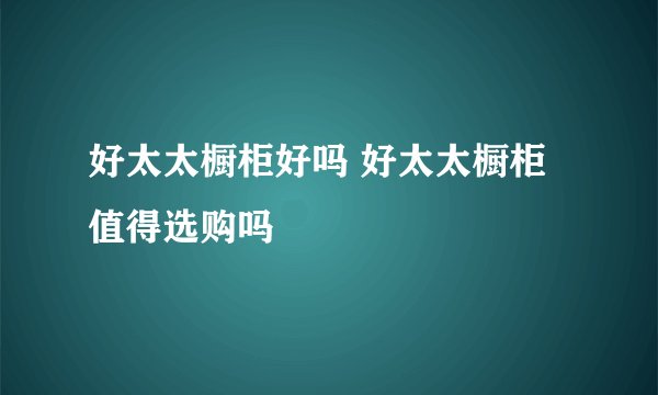 好太太橱柜好吗 好太太橱柜值得选购吗