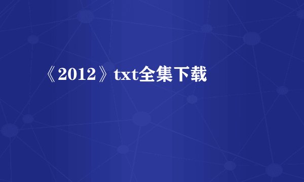 《2012》txt全集下载