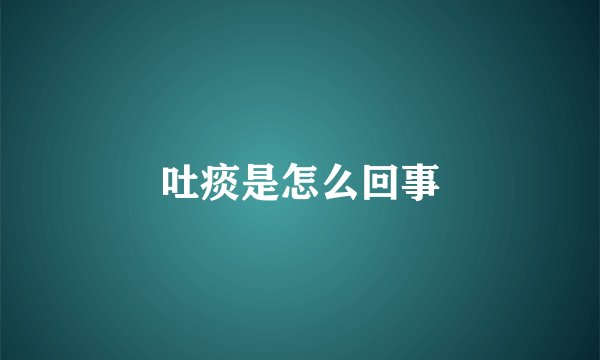 吐痰是怎么回事