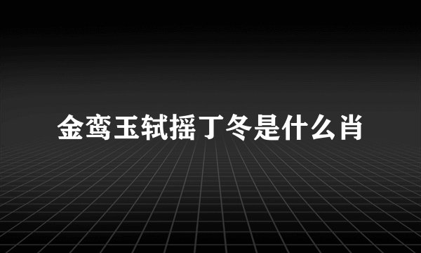 金鸾玉轼摇丁冬是什么肖