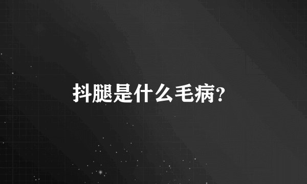 抖腿是什么毛病？