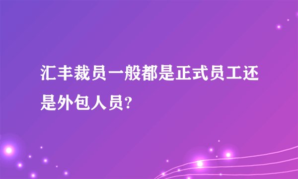 汇丰裁员一般都是正式员工还是外包人员?