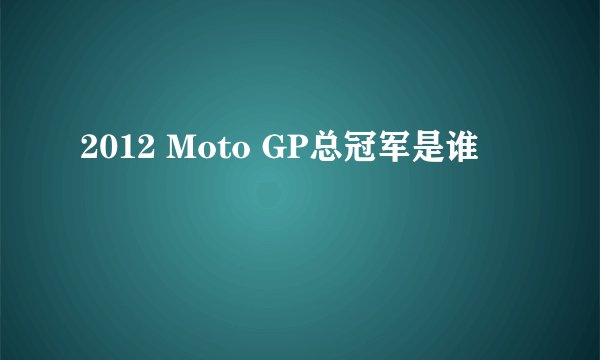 2012 Moto GP总冠军是谁