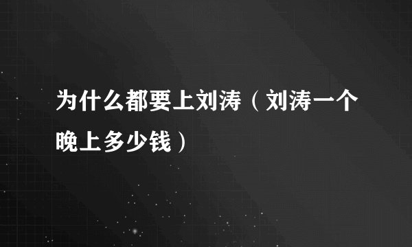 为什么都要上刘涛（刘涛一个晚上多少钱）