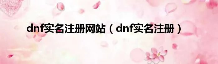 dnf实名注册网站（dnf实名注册）