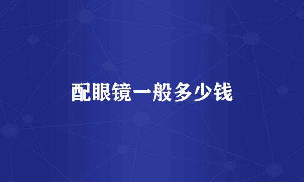 配眼镜一般多少钱