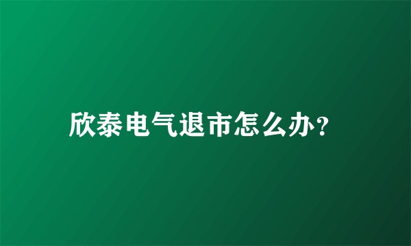 欣泰电气退市怎么办？