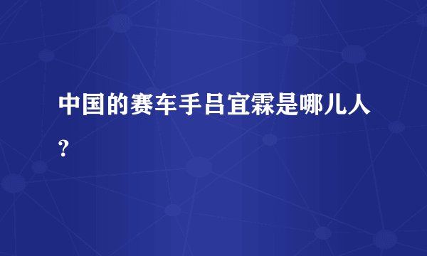 中国的赛车手吕宜霖是哪儿人？