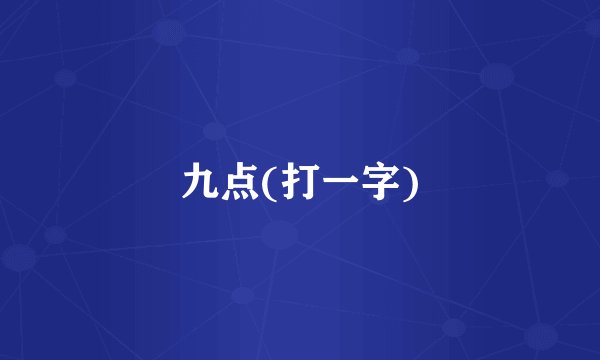 九点(打一字)