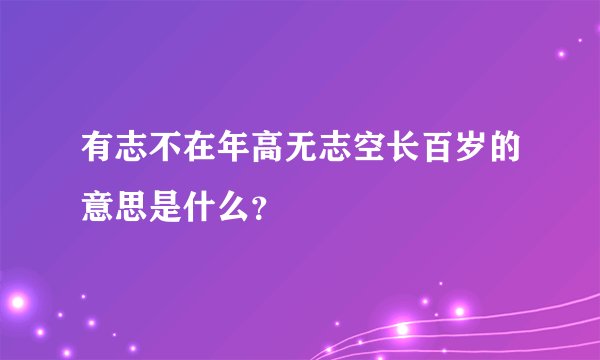 有志不在年高无志空长百岁的意思是什么？
