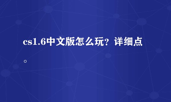 cs1.6中文版怎么玩？详细点。