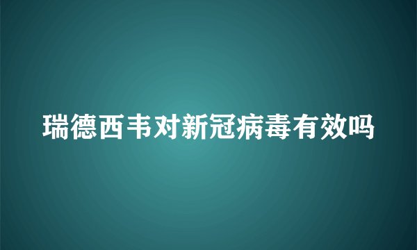 瑞德西韦对新冠病毒有效吗