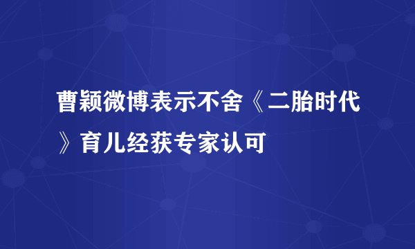 曹颖微博表示不舍《二胎时代》育儿经获专家认可