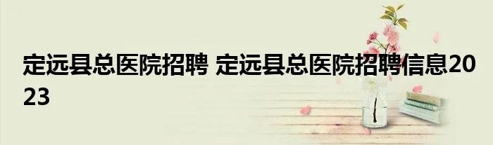 定远县总医院招聘 定远县总医院招聘信息2023