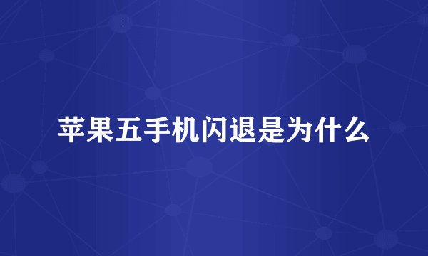 苹果五手机闪退是为什么