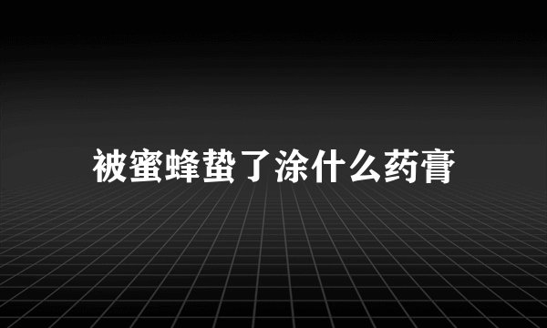 被蜜蜂蛰了涂什么药膏