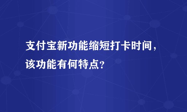 支付宝新功能缩短打卡时间，该功能有何特点？
