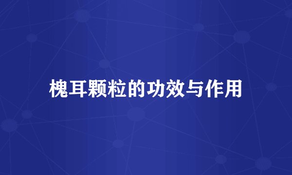 槐耳颗粒的功效与作用