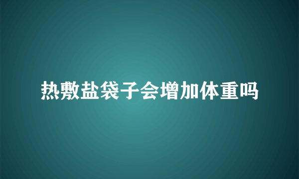 热敷盐袋子会增加体重吗