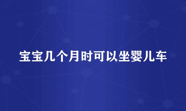 宝宝几个月时可以坐婴儿车