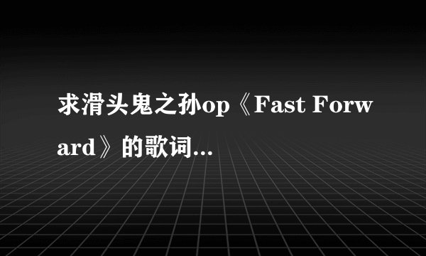 求滑头鬼之孙op《Fast Forward》的歌词（罗马音）完整版