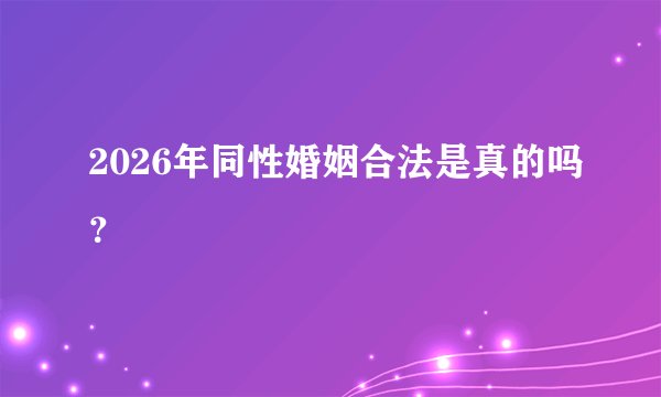 2026年同性婚姻合法是真的吗？