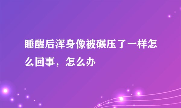 睡醒后浑身像被碾压了一样怎么回事，怎么办