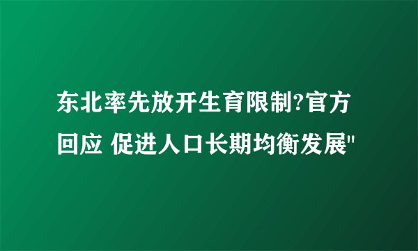 东北率先放开生育限制?官方回应 促进人口长期均衡发展