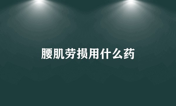 腰肌劳损用什么药