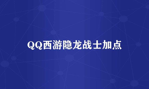 QQ西游隐龙战士加点