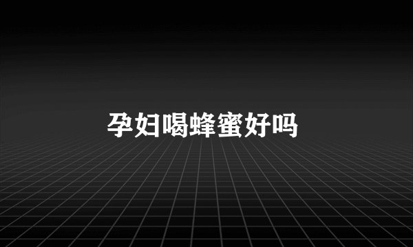 孕妇喝蜂蜜好吗 