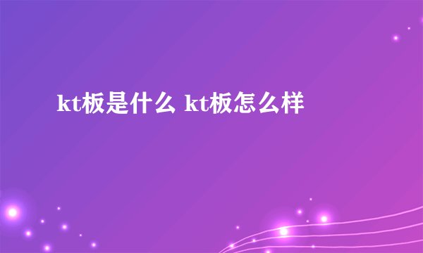 kt板是什么 kt板怎么样