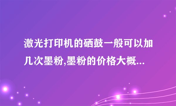 激光打印机的硒鼓一般可以加几次墨粉,墨粉的价格大概是多少?