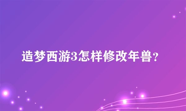 造梦西游3怎样修改年兽？