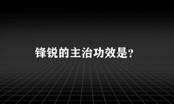 锋锐的主治功效是？