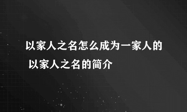 以家人之名怎么成为一家人的 以家人之名的简介