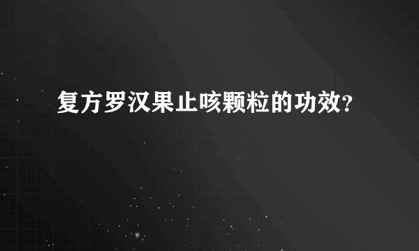 复方罗汉果止咳颗粒的功效？