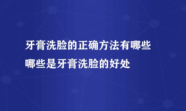 牙膏洗脸的正确方法有哪些 哪些是牙膏洗脸的好处