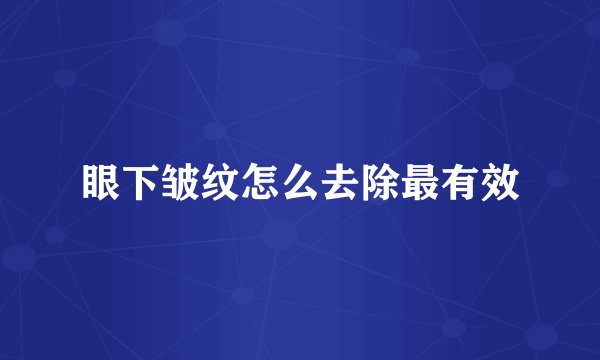 眼下皱纹怎么去除最有效