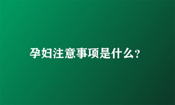 孕妇注意事项是什么？