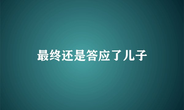 最终还是答应了儿子
