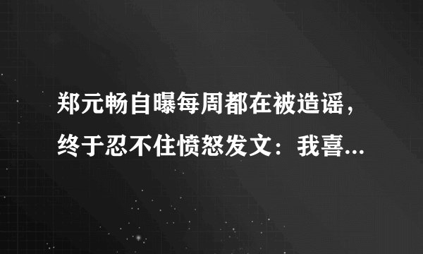 郑元畅自曝每周都在被造谣，终于忍不住愤怒发文：我喜欢女生！