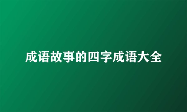 成语故事的四字成语大全