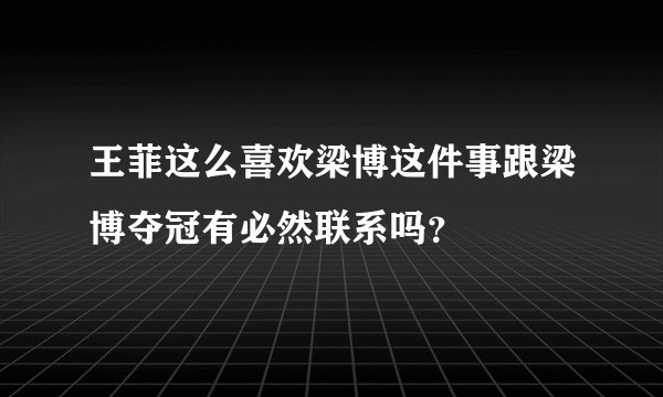王菲这么喜欢梁博这件事跟梁博夺冠有必然联系吗？